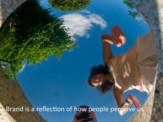 Brand
is
a
reflec7on
of
how
people
perceive
us