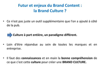 Futur et enjeux du Brand Content :
                    la Brand Culture ?

• Ce n'est pas juste un outil supplémentaire qu...
