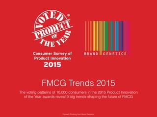 FMCG Trends 2015
The voting patterns of 10,000 consumers in the 2015 Product Innovation
of the Year awards reveal 9 big trends shaping the future of FMCG
Forward Thinking from Brand Genetics
 