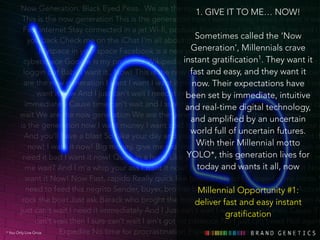 Now Generation. Black Eyed Peas. We are the now 1. generation GIVE IT TO We ME… are the NOW! 
generation This is the now generation This is the generation now I want money I want it want it want ! 
Fast internet Stay connected in a jet Wi-fi, podcast Blasting out an SMS Text me and I text 
you back Check me on the iChat I'm all about that Sometimes h t t p You're called a PC the I'm a ‘Now 
Mac I want Myspace in your space Facebook is a new place Generation’, Dip divin' socializin' Millennials I'll crave 
be out in 
cyberspace Google is my professor Wikipedia instant checker gratification1. Checkin my account They Loggin want it 
in and 
loggin out Baby I want it.. Now! This is the now generation fast and easy, This is and the they generation want it 
now are the now generation I want I want I want it now now. I want Their the cold expectations hard cash I have 
want I want want it now And I just can't wait I need it immediately been set by And immediate, I just can't wait intuitive 
I want it 
immediately Cause time can't wait and I sure can't and wait real-I time ain't got digital no patience technology, 
I sure can't 
wait We are the now generation We are the generation and amplified now This is by the an now uncertain 
generation is the generation now I want money I want cold hard cash I'll take your dollar and your euro 
world full of uncertain futures. 
And you'll have a blast So take your day and your credit And stick it up your ass And do now! I want it now! Big money, give me mo' money With Yeah their I want Millennial it now! I motto 
need cash oh need it bad I want it now! Quick in a hurry Like your YOLO*, name this is Flash generation I want it lives now! for 
You make 
me wait? And I m'a whip your ass I want it now! I want today it now and baby! wants Now! it all, I want now 
it Now! want it Now! Now Fast, rapido Really quick like torpedo Need for ! 
speed is my credo You 
need to feed this negrito Sender, buyer, brother boat Millennial Rapid like Opportunity a thunder bolt #1: 
Activated 
rock the boat Just ask Barack who broght the hope deliver to Now! fast It was and a easy now generation instant 
And just can't wait I need it immediately And I Just can't wait I want it immediately Cause if time 
gratification 
can't wait then I sure can’t wait I ain't got no patience No I just can't wait Not again 
Expedite No time for procrastination Expedite Improve my sensation 
* You Only Live Once 
 