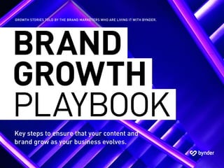 1Step 1: Learn the value of your content
BRAND
GROWTH
PLAYBOOK
Key steps to ensure that your content and
brand grow as your business evolves.
GROWTH STORIES TOLD BY THE BRAND MARKETERS WHO ARE LIVING IT WITH BYNDER.
 