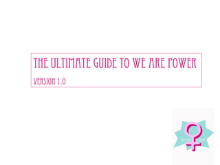 The ultimate guide to we are power 
Version 1.0 
 