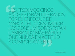 LOS PRÓXIMOS CINCO
AÑOS ESTARÁN LIDERADOS
POR EL ENFOQUE DE
MARCA DEL CONSUMIDOR.
LOS CONSUMIDORES ESTÁN
CAMBIANDO MÁS RÁPIDO
QUE NUNCA EN ACTITUD
Y COMPORTAMIENTO.
2015 HOSPITALITY–Deloitte
 