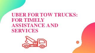 UBER FOR TOW TRUCKS:
FOR TIMELY
ASSISTANCE AND
SERVICES
 