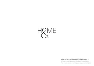 Age UK Home & Brand Guideline Pack
A guide to using the ‘Home &’ identity, a new brand of a
homeware store and social space, supported by Age UK.
 