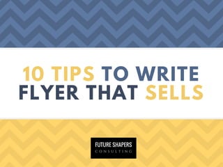 10 TIPS TO WRITE
FLYER THAT SELLS
 