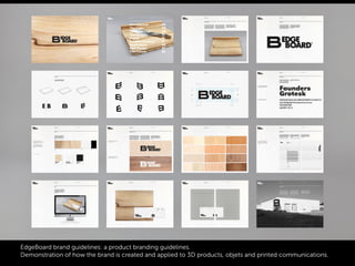 EdgeBoard brand guidelines: a product branding guidelines.
Demonstration of how the brand is created and applied to 3D products, objets and printed communications.
 