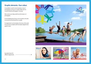 15
Examples shown for
different departments
It is possible to use the circle of people on top of
photography, as long as it is clearly visible and not
compromising the photograph in any way.
We can also use a deep solid line at the bottom of
photographs.
For the Kaleidoscope Group communications, the solid
line shoule be the primary blue or purple.
For department communications, the colour of the solid
line should be consistent with the relevant department’s
specific colour.
Graphic elements - four colour
Support
Wellbeing
Care
Training
Governance
Engagement
Support
Wellbeing
Care
Training
Governance
Engagement
 