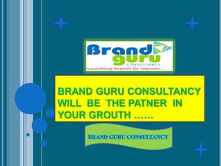 BRAND GURU CONSULTANCY
WILL BE THE PATNER IN
YOUR GROUTH ……
 
