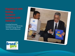 Organize JV with
leading
European
Company with
Indian Co
A leading Romanian
manufacturer in Cold Drinks
,Fruit Juice ,Energy Drinks
,Water ,Food Products,etc
 
