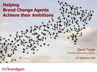 Helping Brand Change Agents Achieve their Ambitions David Taylor Founder & Managing Partner 12 th  September 2008 