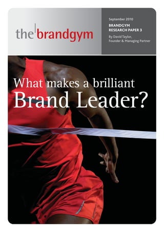 September 2010
                 BRANDGYM
                 RESEARCH PAPER 3
                 By David Taylor,
                 Founder & Managing Partner




What makes a brilliant
Brand Leader?
 