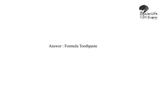 Answer : Formula Toothpaste
 