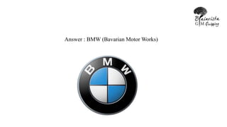 Answer : BMW (Bavarian Motor Works)
 