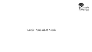 Answer : Amul and AS Agency
 