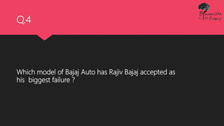 Q.4
Which model of Bajaj Auto has Rajiv Bajaj accepted as
his biggest failure ?
 