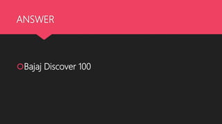 ANSWER
Bajaj Discover 100
 