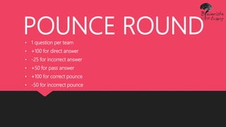 POUNCE ROUND• 1 question per team
• +100 for direct answer
• -25 for incorrect answer
• +50 for pass answer
• +100 for correct pounce
• -50 for incorrect pounce
 