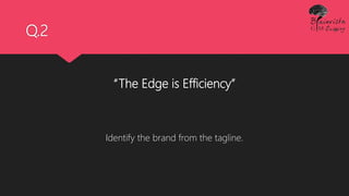 Q.2
“The Edge is Efficiency”
Identify the brand from the tagline.
 