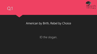Q.1
American by Birth, Rebel by Choice
ID the slogan.
 
