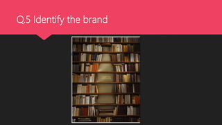 Q.5 Identify the brand
 