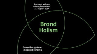 Emanuel Jochum 
Edenspiekermann 
21. August 2014 
Brand 
Holism 
Some thoughts on 
modern branding 
 