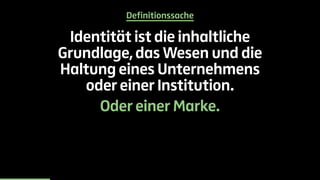 Definitionssache 
Identität ist die inhaltliche 
Grundlage, das Wesen und die 
Haltung eines Unternehmens 
oder einer Institution. 
Oder einer Marke. 
 