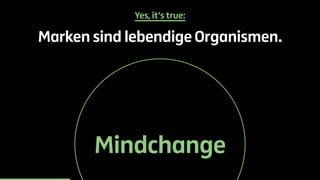 Yes, it’s true: 
Marken sind lebendige Organismen. 
Mindchange 
 