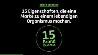Brand Essences 
15 Eigenschaften, die eine 
Marke zu einem lebendigen 
Organismus machen. 
15Br and 
Essences 
 