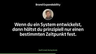 Brand Expandability 
Wenn du ein System entwickelst, 
dann hältst du prinzipiell nur einen 
bestimmten Zeitpunkt fest. 
Geoff Linsell, Moving Brands 
 