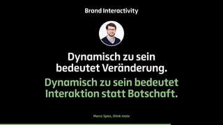 Brand Interactivity 
Dynamisch zu sein 
bedeutet Veränderung. 
Dynamisch zu sein bedeutet 
Interaktion statt Botschaft. 
Marco Spies, think moto 
 