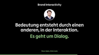 Brand Interactivity 
Bedeutung entsteht durch einen 
anderen, in der Interaktion. 
Es geht um Dialog. 
Marco Spies, think moto 
 