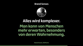 Brand Senses 
Alles wird komplexer. 
Man kann von Menschen 
mehr erwarten, besonders 
von deren Wahrnehmung. 
Nenad Kovacic, Raffinerie 
 