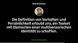 Brand Senses 
Die Definition von Verhalten und 
Persönlichkeit erlaubt uns, ein Toolset 
mit Elementen einer multisensorischen 
Identität zu schaffen. 
Geoff Linsell, Moving Brands 
 
