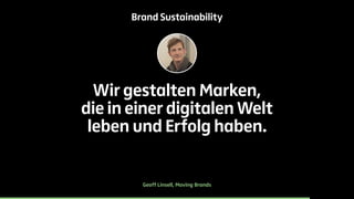 Brand Sustainability 
Wir gestalten Marken, 
die in einer digitalen Welt 
leben und Erfolg haben. 
Geoff Linsell, Moving Brands 
 
