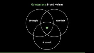 Quintessenz: Brand Holism 
Strategie Identität 
Ausdruck 
 