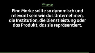 Wrap-up 
Eine Marke sollte so dynamisch und 
relevant sein wie das Unternehmen, 
die Institution, die Dienstleistung oder 
das Produkt, das sie repräsentiert. 
 