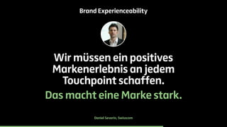 Brand Experienceability 
Wir müssen ein positives 
Markenerlebnis an jedem 
Touchpoint schaffen. 
Das macht eine Marke sta...