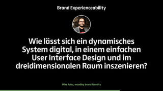 Brand Experienceability 
Wie lässt sich ein dynamisches 
System digital, in einem einfachen 
User Interface Design und im ...