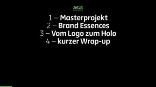 Jetzt 
1 – Masterprojekt 
2 – Brand Essences 
3 – Vom Logo zum Holo 
4 – kurzer Wrap-up 
 