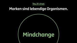 Yes, it’s true: 
Marken sind lebendige Organismen. 
Mindchange 
 