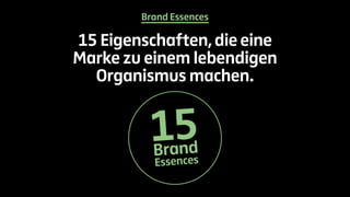 Brand Essences 
15 Eigenschaften, die eine 
Marke zu einem lebendigen 
Organismus machen. 
15Br and 
Essences 
 