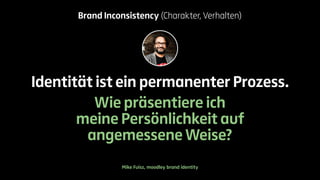 Brand Inconsistency (Charakter, Verhalten) 
Identität ist ein permanenter Prozess. 
Wie präsentiere ich 
meine Persönlichkeit auf 
angemessene Weise? 
Mike Fuisz, moodley brand identity 
 