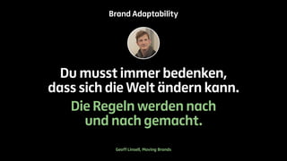 Brand Adaptability 
Du musst immer bedenken, 
dass sich die Welt ändern kann. 
Die Regeln werden nach 
und nach gemacht. 
Geoff Linsell, Moving Brands 
 