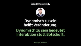 Brand Interactivity 
Dynamisch zu sein 
heißt Veränderung. 
Dynamisch zu sein bedeutet 
Interaktion statt Botschaft. 
Marco Spies, think moto 
 