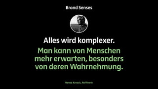 Brand Senses 
Alles wird komplexer. 
Man kann von Menschen 
mehr erwarten, besonders 
von deren Wahrnehmung. 
Nenad Kovacic, Raffinerie 
 