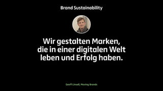 Brand Sustainability 
Wir gestalten Marken, 
die in einer digitalen Welt 
leben und Erfolg haben. 
Geoff Linsell, Moving Brands 
 