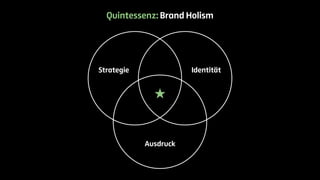 Quintessenz: Brand Holism 
Strategie Identität 
Ausdruck 
 