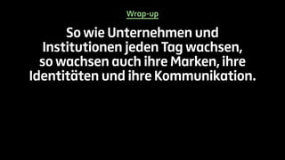 Wrap-up 
So wie Unternehmen und 
Institutionen jeden Tag wachsen, 
so wachsen auch ihre Marken, ihre 
Identitäten und ihre Kommunikation. 
 