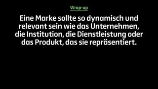 Wrap-up 
Eine Marke sollte so dynamisch und 
relevant sein wie das Unternehmen, 
die Institution, die Dienstleistung oder 
das Produkt, das sie repräsentiert. 
 